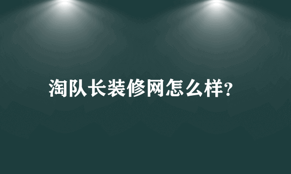 淘队长装修网怎么样？