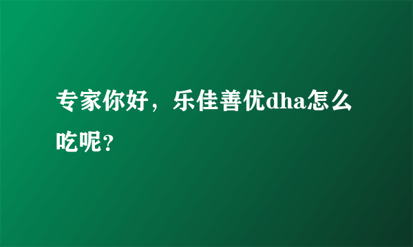 专家你好，乐佳善优dha怎么吃呢？