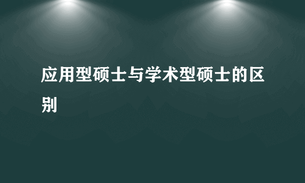 应用型硕士与学术型硕士的区别