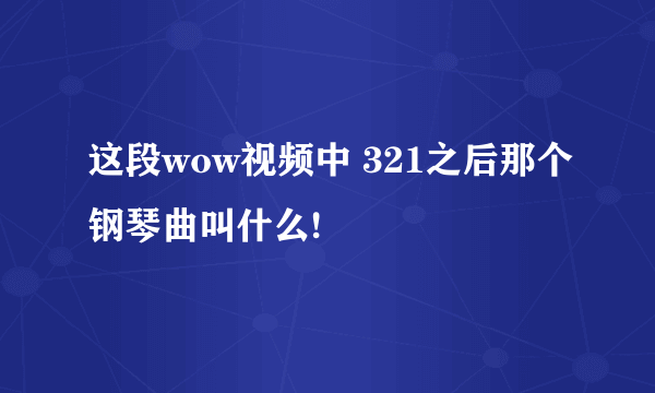 这段wow视频中 321之后那个钢琴曲叫什么!