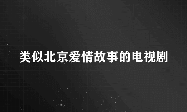 类似北京爱情故事的电视剧