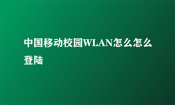 中国移动校园WLAN怎么怎么登陆