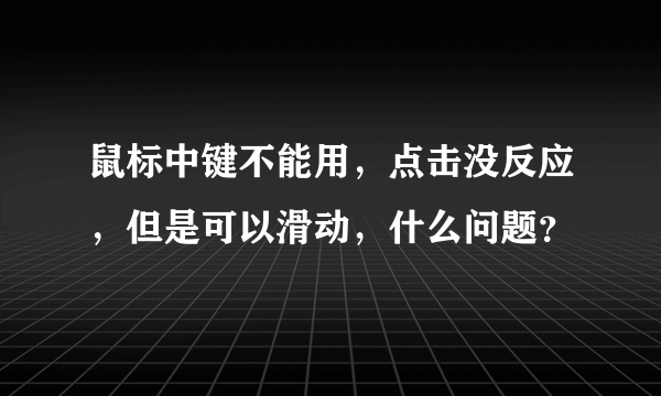 鼠标中键不能用，点击没反应，但是可以滑动，什么问题？