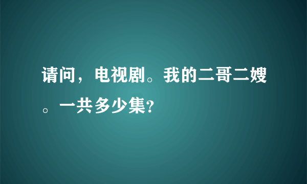 请问，电视剧。我的二哥二嫂。一共多少集？