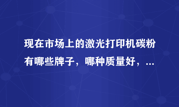 现在市场上的激光打印机碳粉有哪些牌子，哪种质量好，哪种价格便宜！