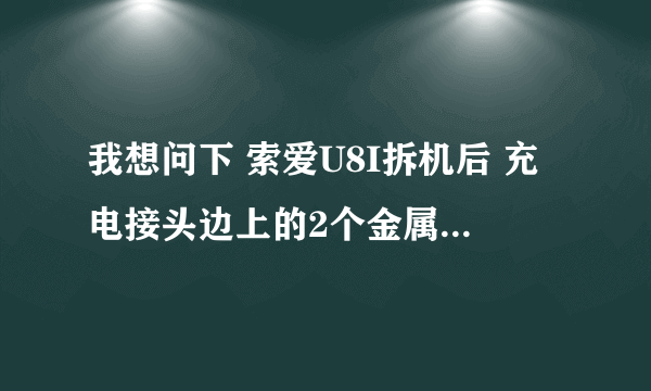 我想问下 索爱U8I拆机后 充电接头边上的2个金属点是不是充电用的，有赔图片 充电头坏了想知道哪2条可充电