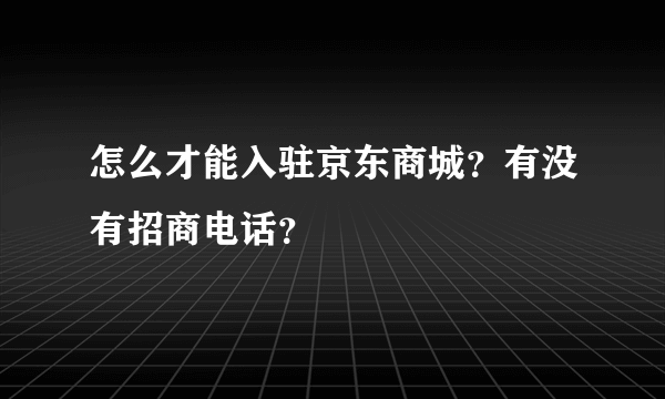 怎么才能入驻京东商城？有没有招商电话？