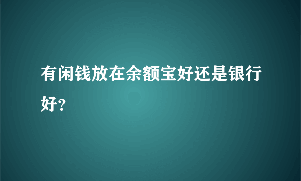 有闲钱放在余额宝好还是银行好？