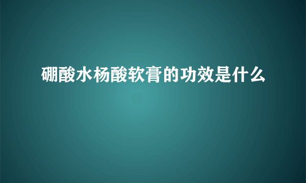 硼酸水杨酸软膏的功效是什么