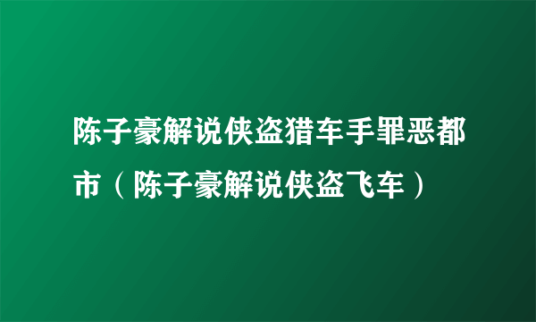 陈子豪解说侠盗猎车手罪恶都市（陈子豪解说侠盗飞车）