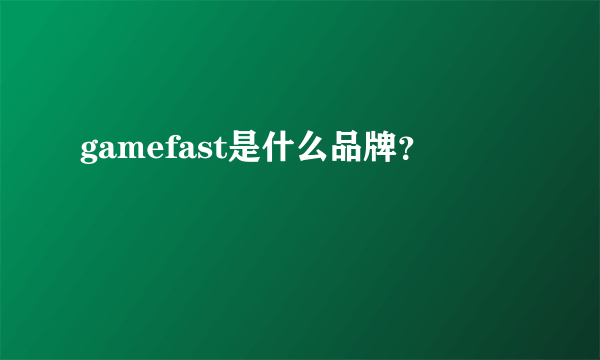 gamefast是什么品牌？