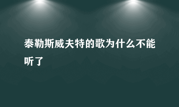 泰勒斯威夫特的歌为什么不能听了