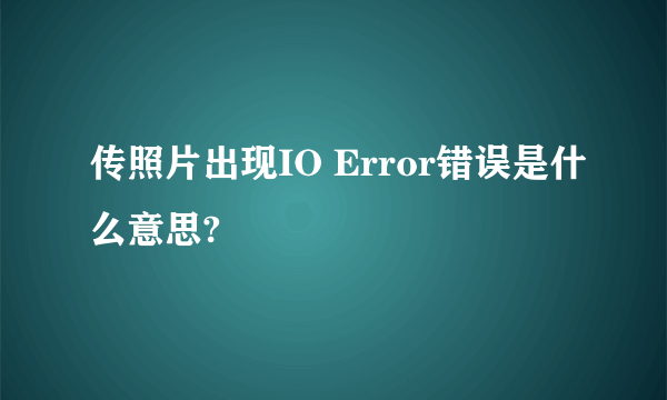 传照片出现IO Error错误是什么意思?