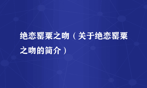 绝恋罂粟之吻（关于绝恋罂粟之吻的简介）