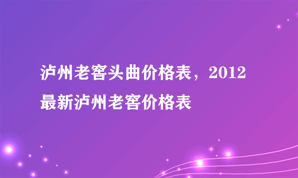 泸州老窖头曲价格表，2012最新泸州老窖价格表