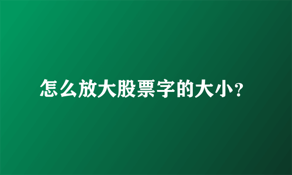 怎么放大股票字的大小？