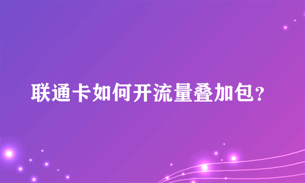 联通卡如何开流量叠加包？