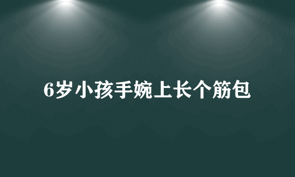 6岁小孩手婉上长个筋包