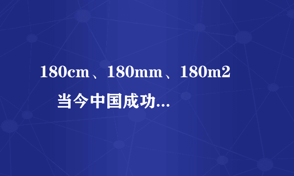 180cm、180mm、180m2――当今中国成功男人的三个标准~谁知道180mm指的是什么？