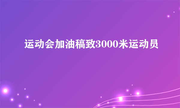 运动会加油稿致3000米运动员