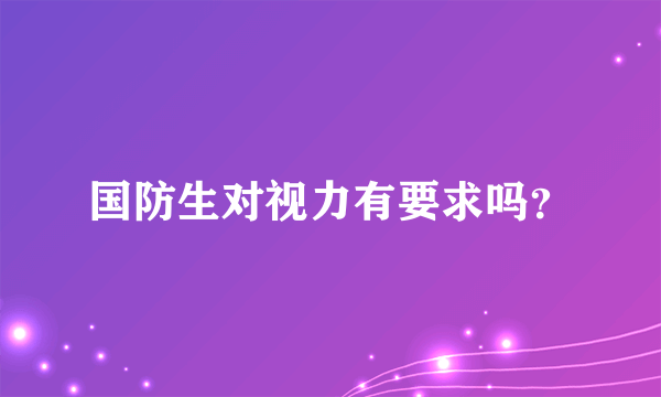 国防生对视力有要求吗？