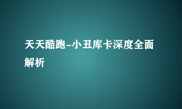 天天酷跑-小丑库卡深度全面解析