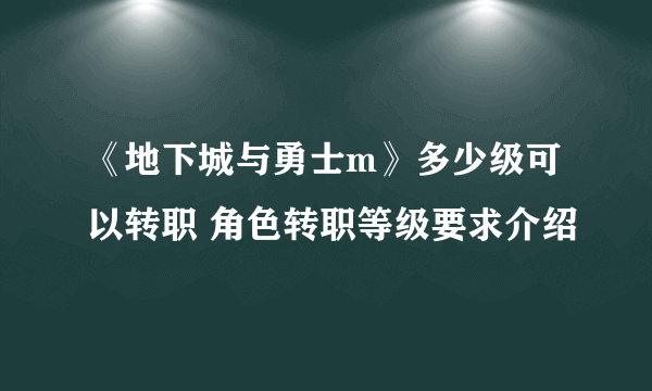 《地下城与勇士m》多少级可以转职 角色转职等级要求介绍