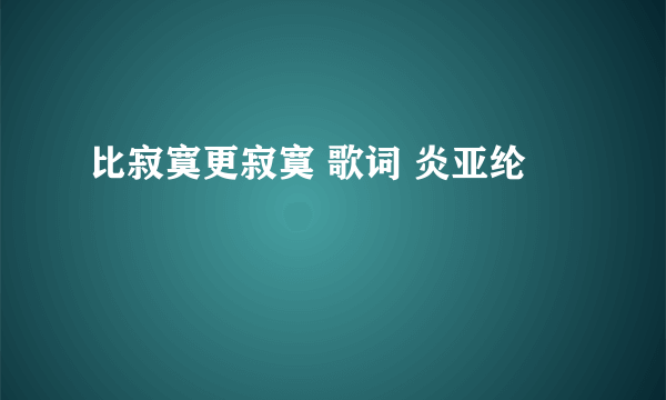 比寂寞更寂寞 歌词 炎亚纶