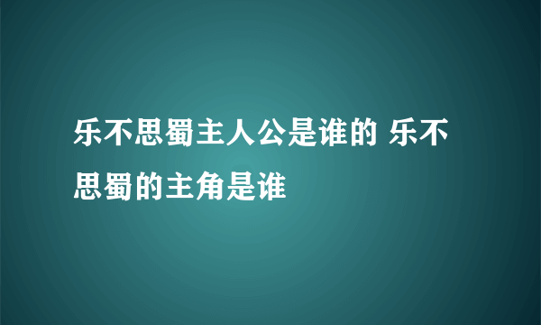 乐不思蜀主人公是谁的 乐不思蜀的主角是谁