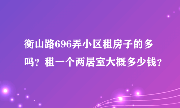 衡山路696弄小区租房子的多吗？租一个两居室大概多少钱？