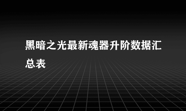 黑暗之光最新魂器升阶数据汇总表