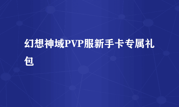 幻想神域PVP服新手卡专属礼包