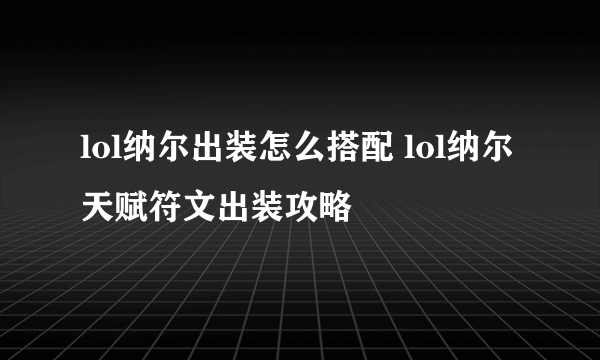 lol纳尔出装怎么搭配 lol纳尔天赋符文出装攻略