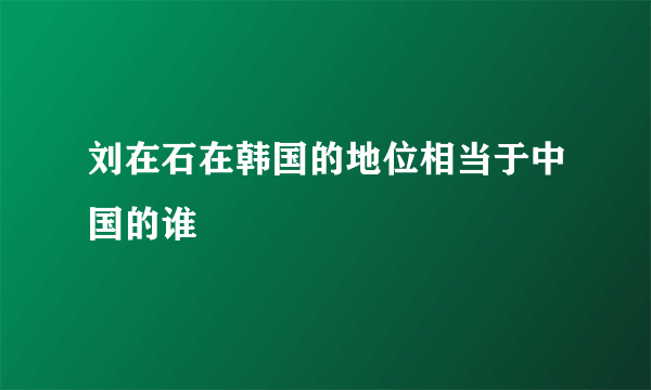 刘在石在韩国的地位相当于中国的谁