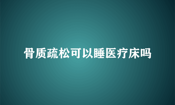 骨质疏松可以睡医疗床吗