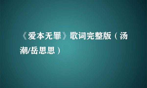 《爱本无罪》歌词完整版（汤潮/岳思思）