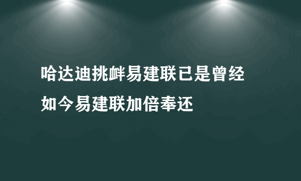 哈达迪挑衅易建联已是曾经 如今易建联加倍奉还