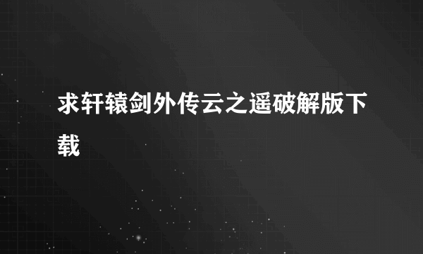 求轩辕剑外传云之遥破解版下载