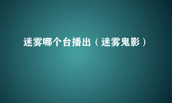 迷雾哪个台播出（迷雾鬼影）