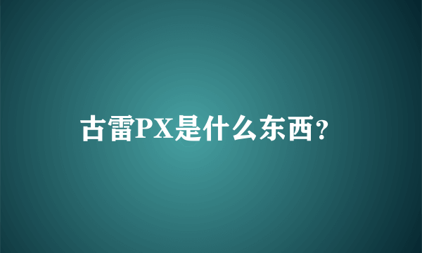 古雷PX是什么东西？