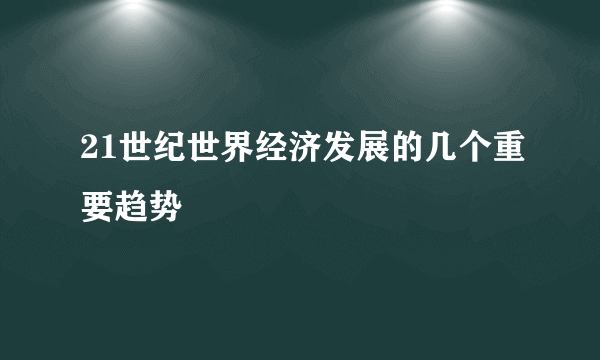 21世纪世界经济发展的几个重要趋势