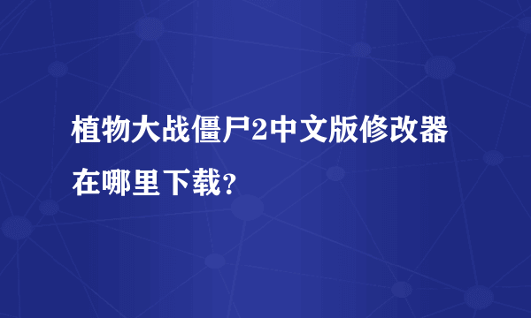 植物大战僵尸2中文版修改器在哪里下载？