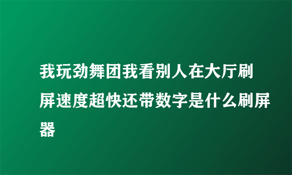 我玩劲舞团我看别人在大厅刷屏速度超快还带数字是什么刷屏器