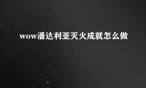 wow潘达利亚灭火成就怎么做