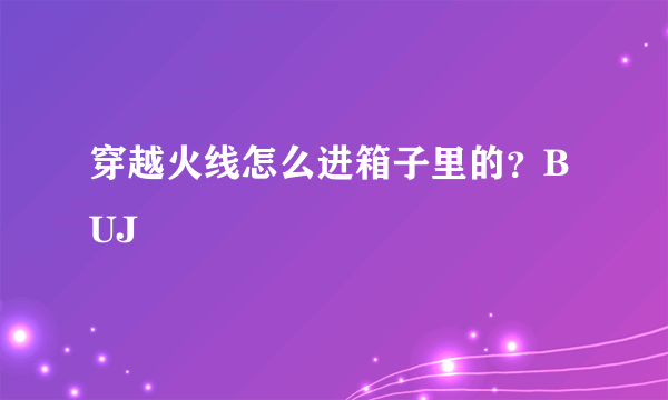 穿越火线怎么进箱子里的？BUJ