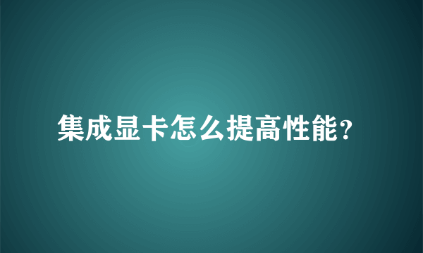 集成显卡怎么提高性能？