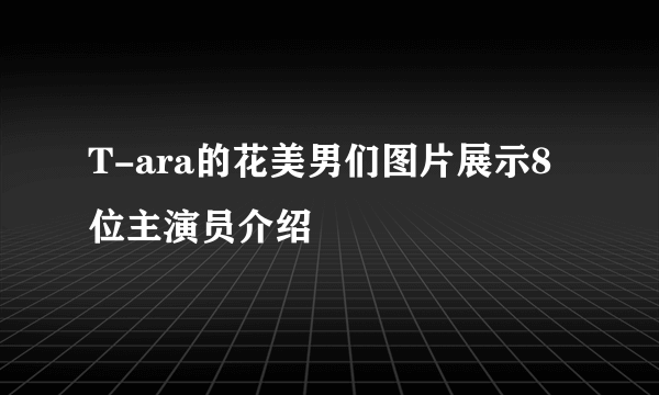 T-ara的花美男们图片展示8位主演员介绍