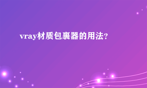 vray材质包裹器的用法？