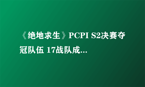 《绝地求生》PCPI S2决赛夺冠队伍 17战队成功逆袭夺冠