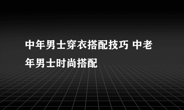 中年男士穿衣搭配技巧 中老年男士时尚搭配